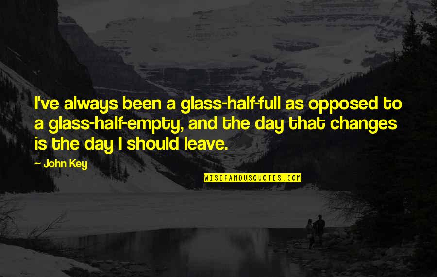Half Day Quotes By John Key: I've always been a glass-half-full as opposed to Half Day Quotes By John Key: I've always been a glass-half-full as opposed to