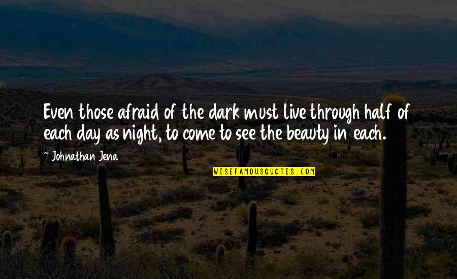 Half Day Quotes By Johnathan Jena: Even those afraid of the dark must live Half Day Quotes By Johnathan Jena: Even those afraid of the dark must live