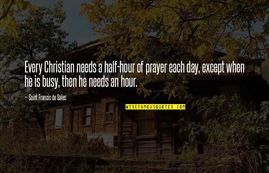 Half Day Quotes By Saint Francis De Sales: Every Christian needs a half-hour of prayer each