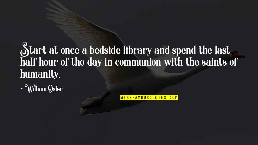 Half Day Quotes By William Osler: Start at once a bedside library and spend