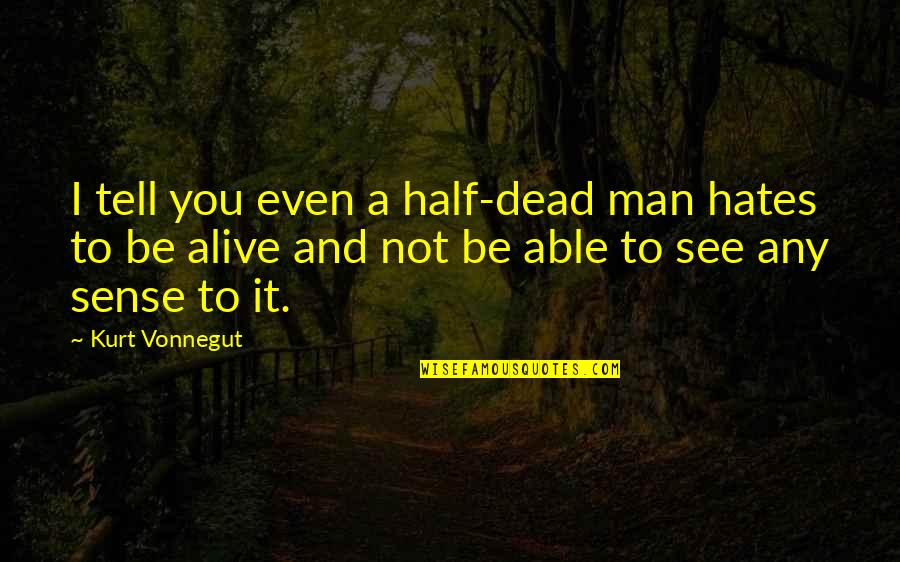 Half Dead Half Alive Quotes By Kurt Vonnegut: I tell you even a half-dead man hates