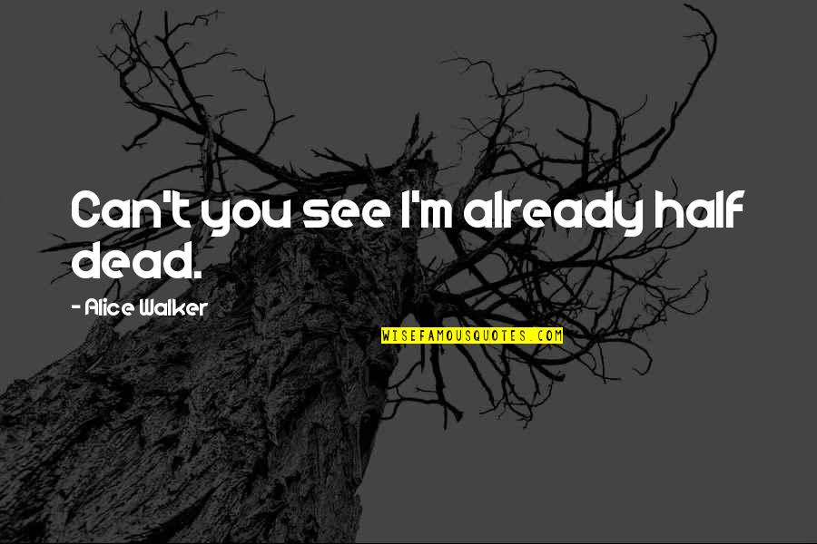 Half Dead Quotes By Alice Walker: Can't you see I'm already half dead. Half Dead Quotes By Alice Walker: Can't you see I'm already half dead.