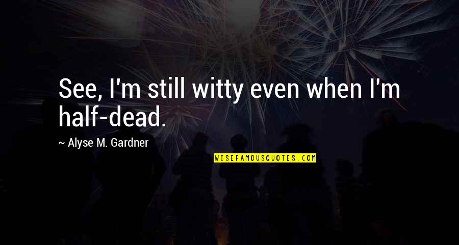 Half Dead Quotes By Alyse M. Gardner: See, I'm still witty even when I'm half-dead. Half Dead Quotes By Alyse M. Gardner: See, I'm still witty even when I'm half-dead.