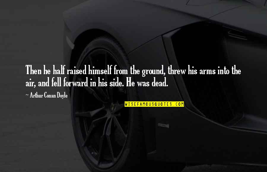 Half Dead Quotes By Arthur Conan Doyle: Then he half raised himself from the ground, Half Dead Quotes By Arthur Conan Doyle: Then he half raised himself from the ground,