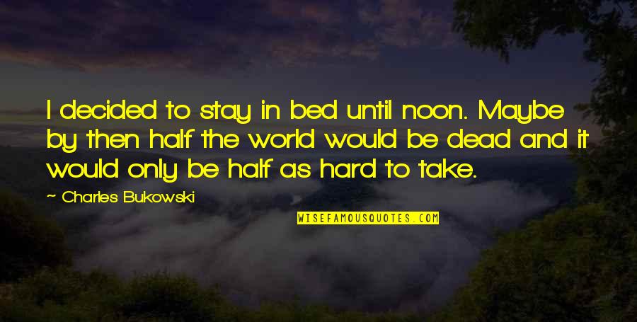 Half Dead Quotes By Charles Bukowski: I decided to stay in bed until noon.