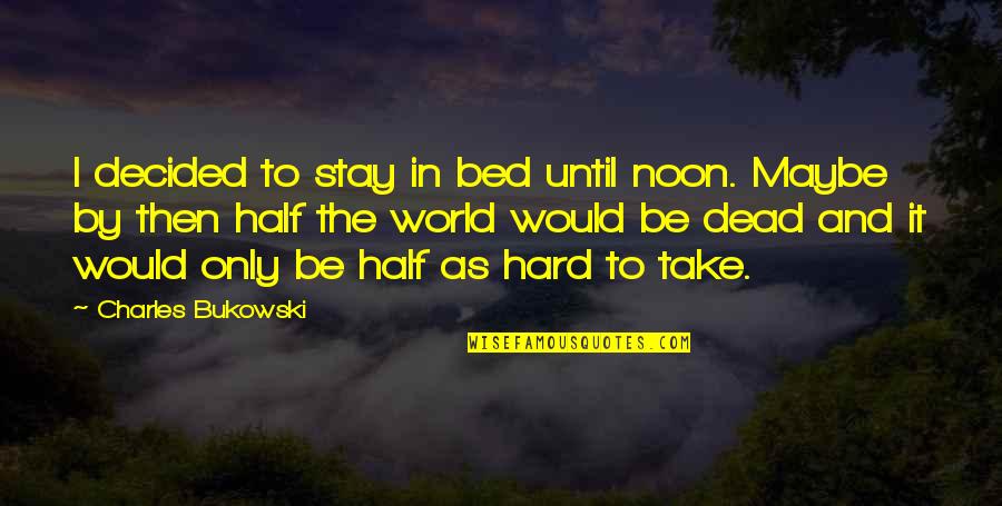 Half Dead Quotes By Charles Bukowski: I decided to stay in bed until noon. Half Dead Quotes By Charles Bukowski: I decided to stay in bed until noon.