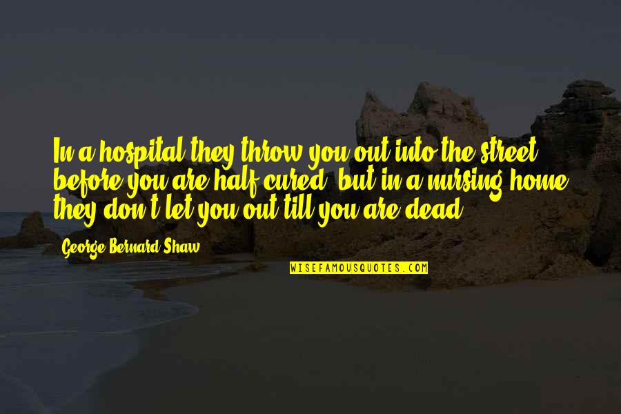 Half Dead Quotes By George Bernard Shaw: In a hospital they throw you out into