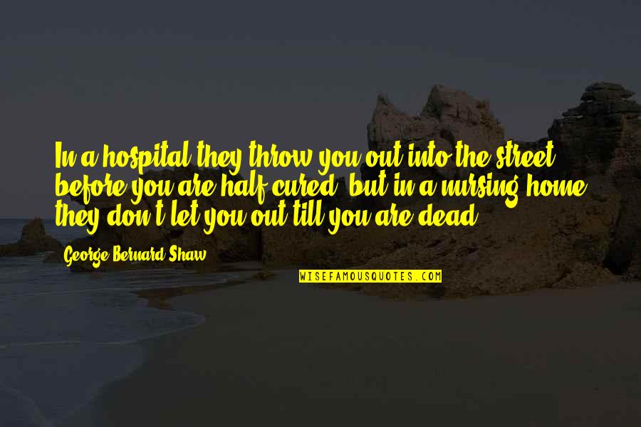 Half Dead Quotes By George Bernard Shaw: In a hospital they throw you out into Half Dead Quotes By George Bernard Shaw: In a hospital they throw you out into