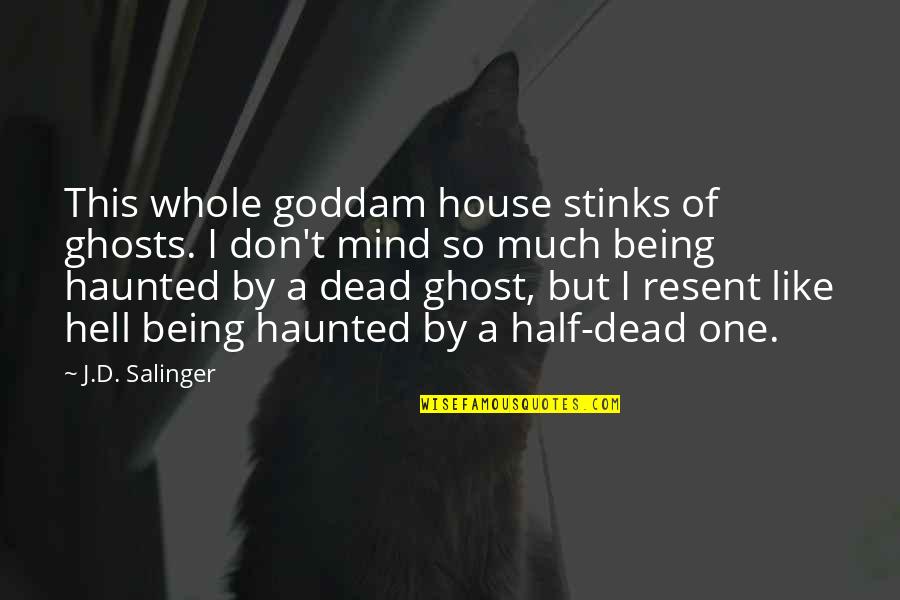 Half Dead Quotes By J.D. Salinger: This whole goddam house stinks of ghosts. I Half Dead Quotes By J.D. Salinger: This whole goddam house stinks of ghosts. I