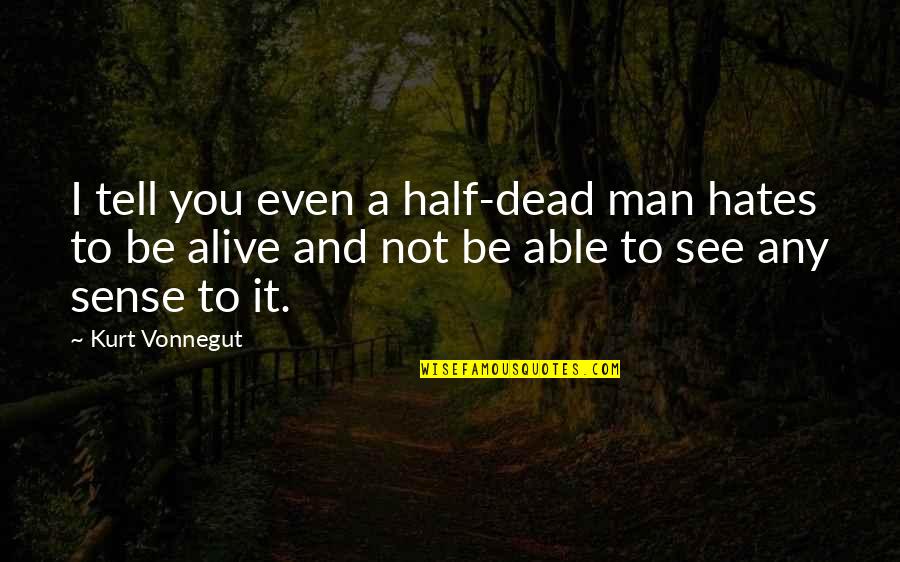 Half Dead Quotes By Kurt Vonnegut: I tell you even a half-dead man hates Half Dead Quotes By Kurt Vonnegut: I tell you even a half-dead man hates