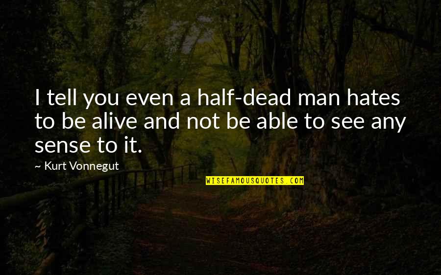 Half Dead Quotes By Kurt Vonnegut: I tell you even a half-dead man hates