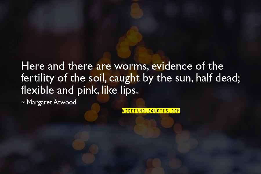Half Dead Quotes By Margaret Atwood: Here and there are worms, evidence of the Half Dead Quotes By Margaret Atwood: Here and there are worms, evidence of the