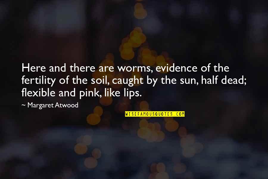 Half Dead Quotes By Margaret Atwood: Here and there are worms, evidence of the