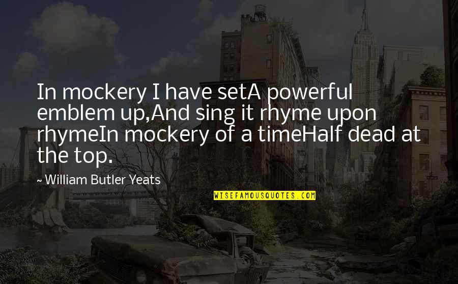 Half Dead Quotes By William Butler Yeats: In mockery I have setA powerful emblem up,And Half Dead Quotes By William Butler Yeats: In mockery I have setA powerful emblem up,And