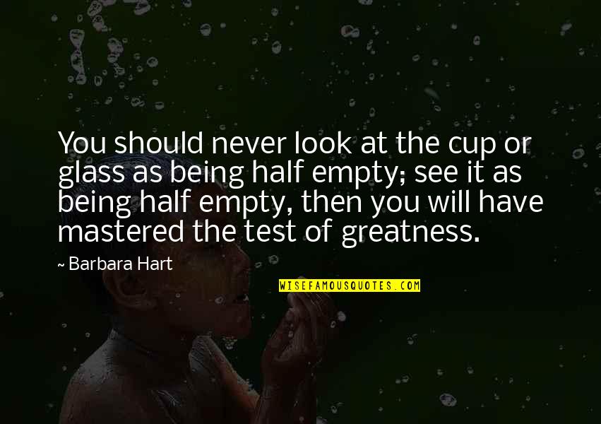 Half Empty Quotes By Barbara Hart: You should never look at the cup or