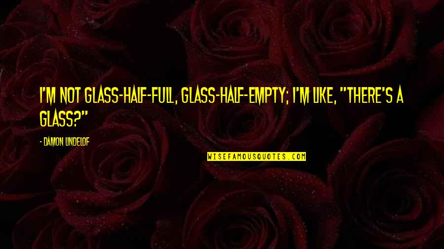 Half Empty Quotes By Damon Lindelof: I'm not glass-half-full, glass-half-empty; I'm like, "There's a
