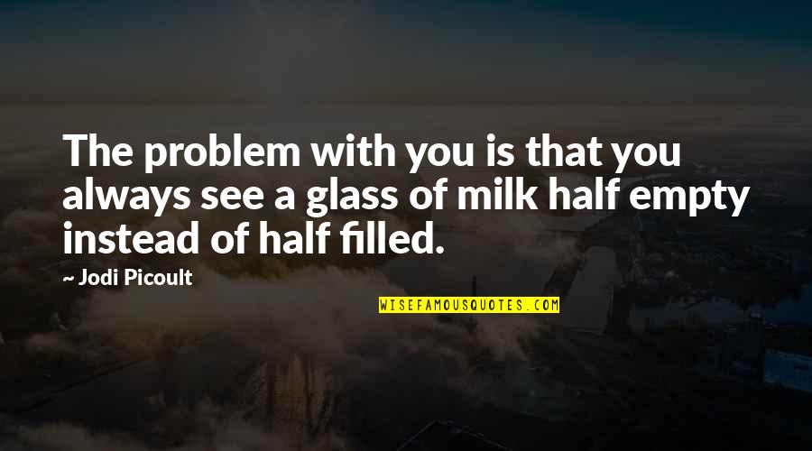 Half Empty Quotes By Jodi Picoult: The problem with you is that you always
