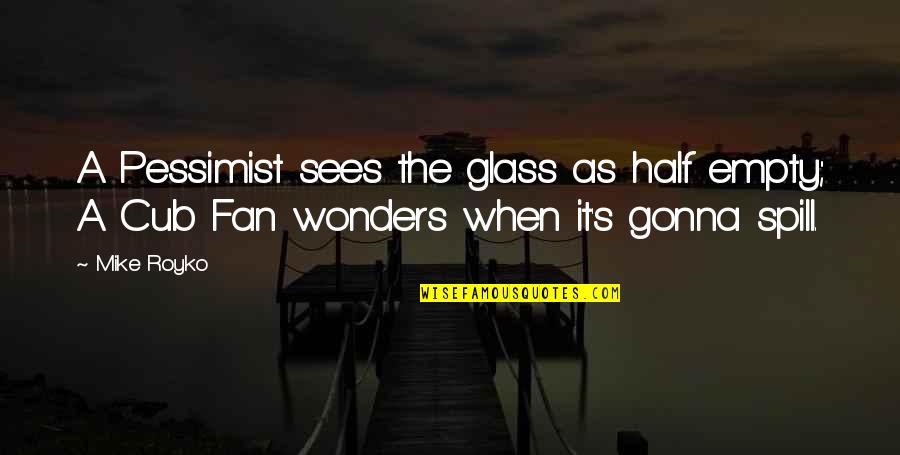 Half Empty Quotes By Mike Royko: A Pessimist sees the glass as half empty;