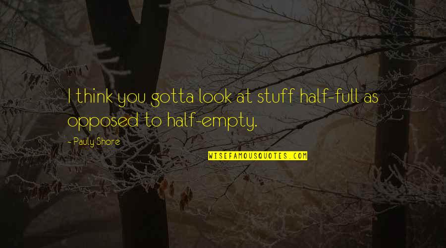 Half Empty Quotes By Pauly Shore: I think you gotta look at stuff half-full