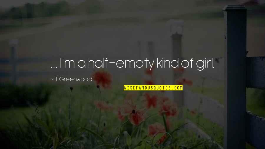 Half Empty Quotes By T. Greenwood: ... I'm a half-empty kind of girl.