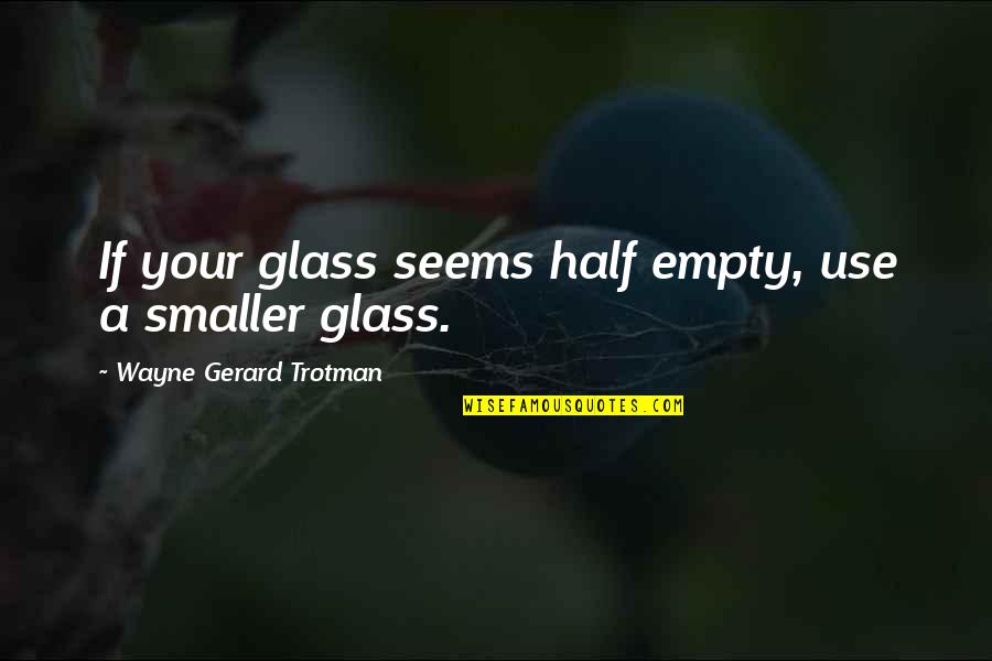 Half Empty Quotes By Wayne Gerard Trotman: If your glass seems half empty, use a