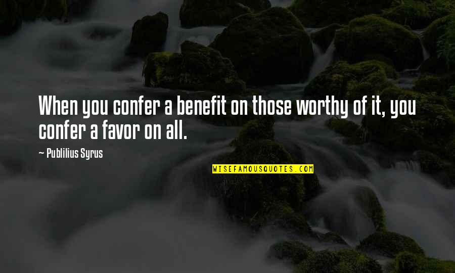 Half Face Pics Quotes By Publilius Syrus: When you confer a benefit on those worthy