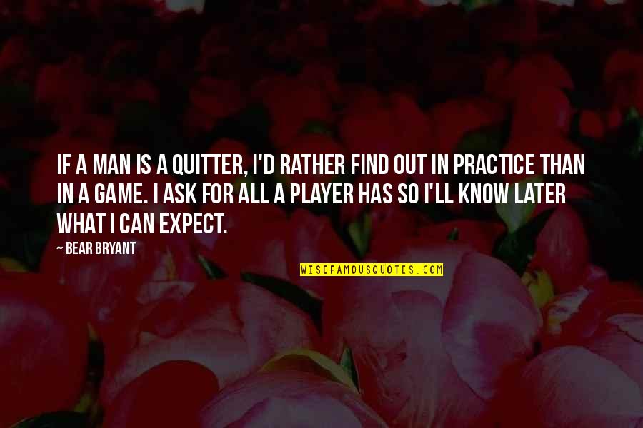 Half Face Portrait Quotes By Bear Bryant: If a man is a quitter, I'd rather