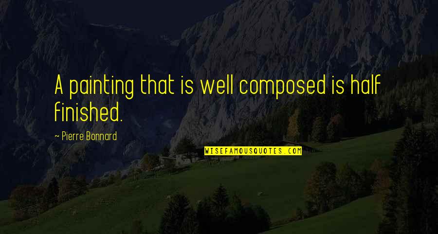 Half Finished Quotes By Pierre Bonnard: A painting that is well composed is half