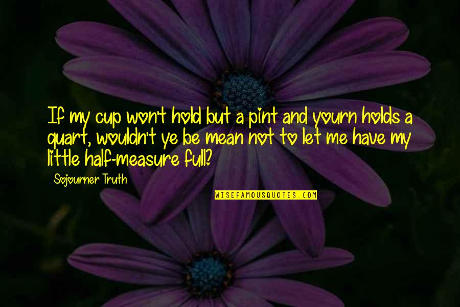 Half Full Cup Quotes By Sojourner Truth: If my cup won't hold but a pint