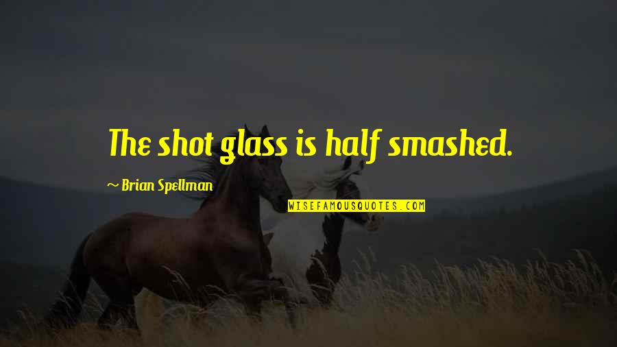 Half Full Glass Quotes By Brian Spellman: The shot glass is half smashed.