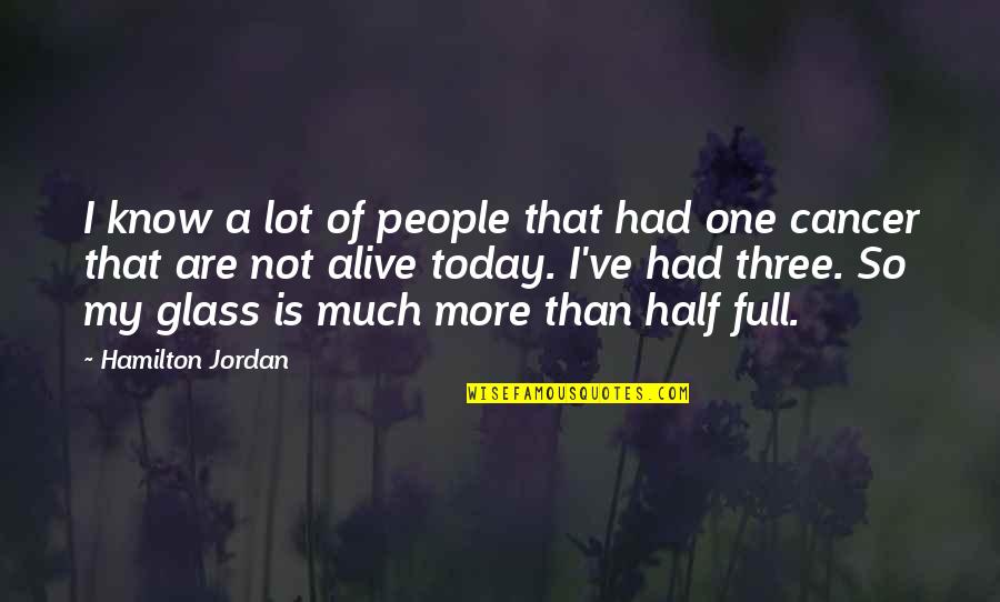 Half Full Glass Quotes By Hamilton Jordan: I know a lot of people that had