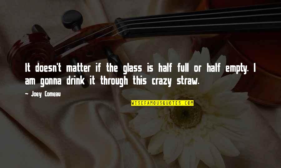 Half Full Glass Quotes By Joey Comeau: It doesn't matter if the glass is half