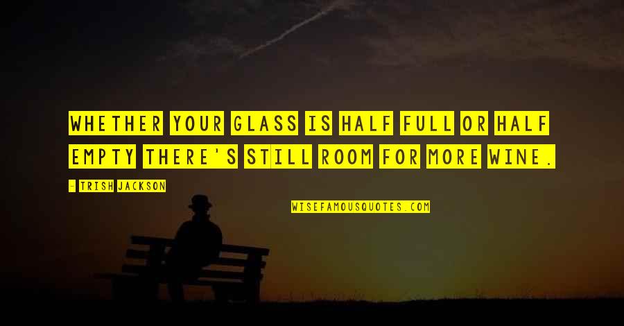 Half Full Glass Quotes By Trish Jackson: Whether your glass is half full or half