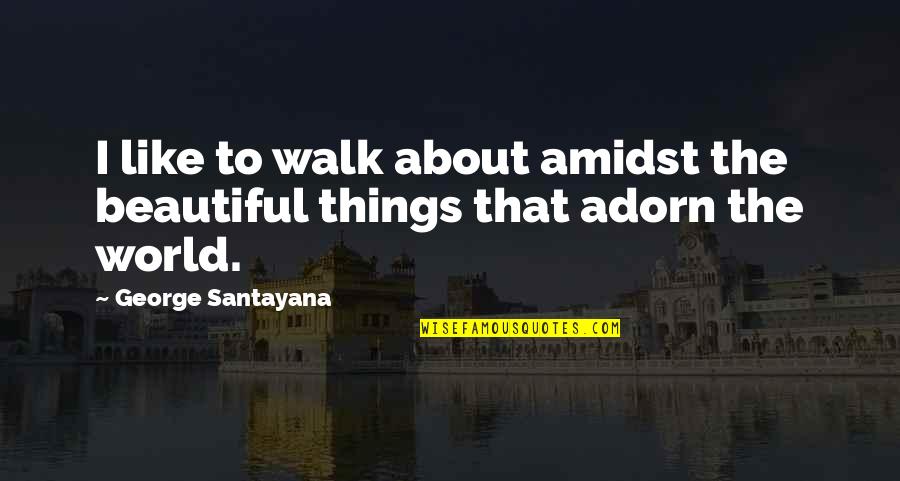 Half Full Optimist Quotes By George Santayana: I like to walk about amidst the beautiful