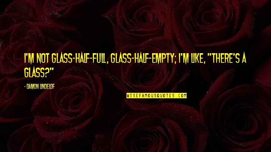 Half Full Quotes By Damon Lindelof: I'm not glass-half-full, glass-half-empty; I'm like, "There's a