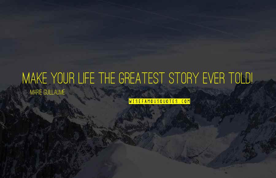 Half Hearted Effort Quotes By Marie Guillaume: Make your life the greatest story ever told!