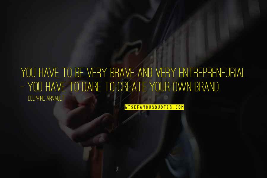 Half Heartedly Quotes By Delphine Arnault: You have to be very brave and very Half Heartedly Quotes By Delphine Arnault: You have to be very brave and very