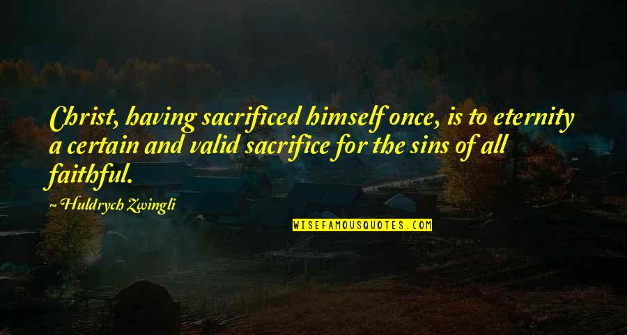 Half Ironman Quotes By Huldrych Zwingli: Christ, having sacrificed himself once, is to eternity