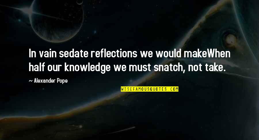 Half Knowledge Quotes By Alexander Pope: In vain sedate reflections we would makeWhen half