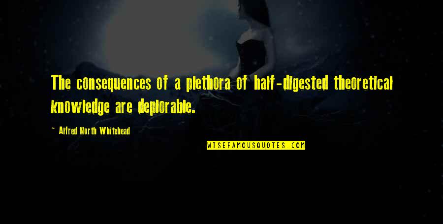 Half Knowledge Quotes By Alfred North Whitehead: The consequences of a plethora of half-digested theoretical