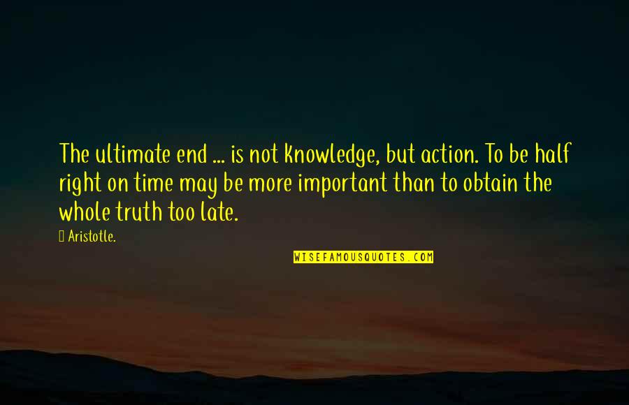 Half Knowledge Quotes By Aristotle.: The ultimate end ... is not knowledge, but