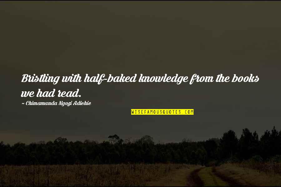 Half Knowledge Quotes By Chimamanda Ngozi Adichie: Bristling with half-baked knowledge from the books we