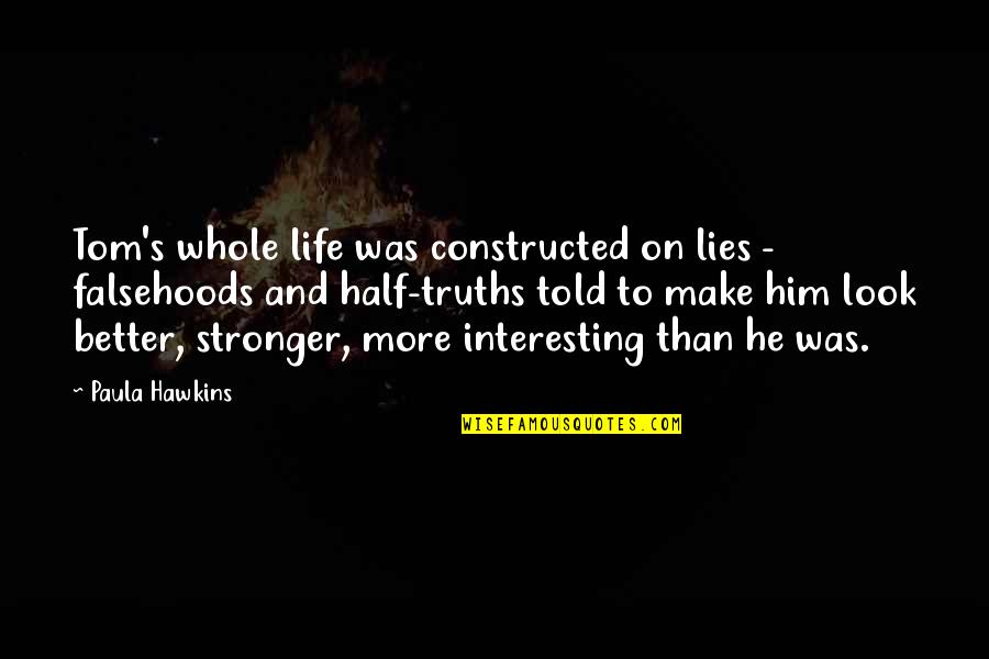 Half Lies Quotes By Paula Hawkins: Tom's whole life was constructed on lies -