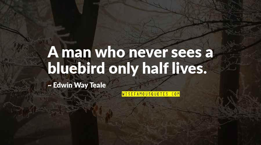 Half Life G Man Quotes By Edwin Way Teale: A man who never sees a bluebird only