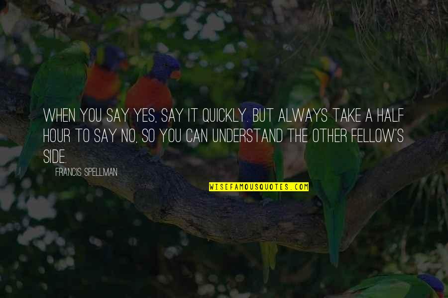 Half Life Quotes By Francis Spellman: When you say Yes, say it quickly. But