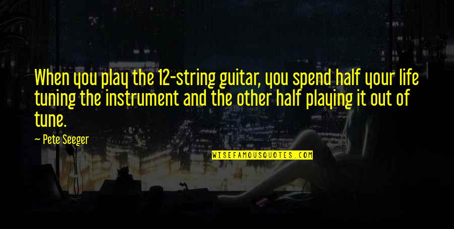 Half Life Quotes By Pete Seeger: When you play the 12-string guitar, you spend