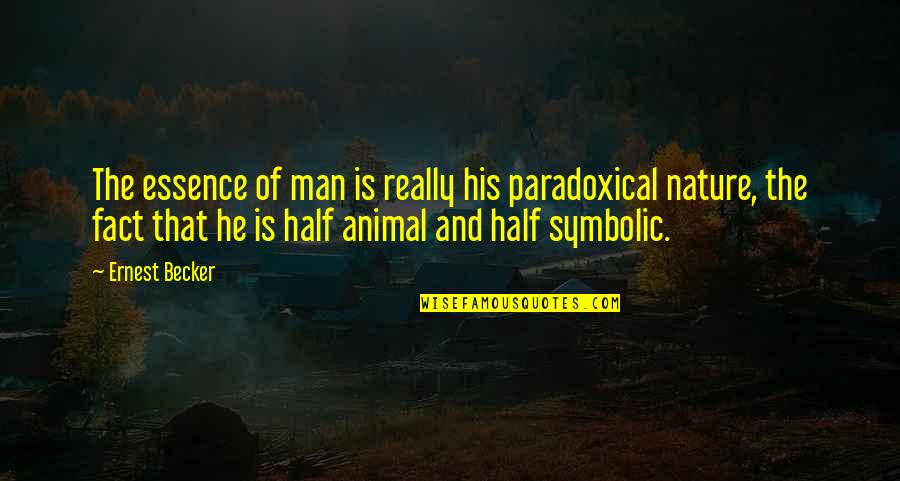 Half Man Quotes By Ernest Becker: The essence of man is really his paradoxical