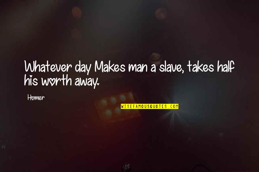 Half Man Quotes By Homer: Whatever day Makes man a slave, takes half