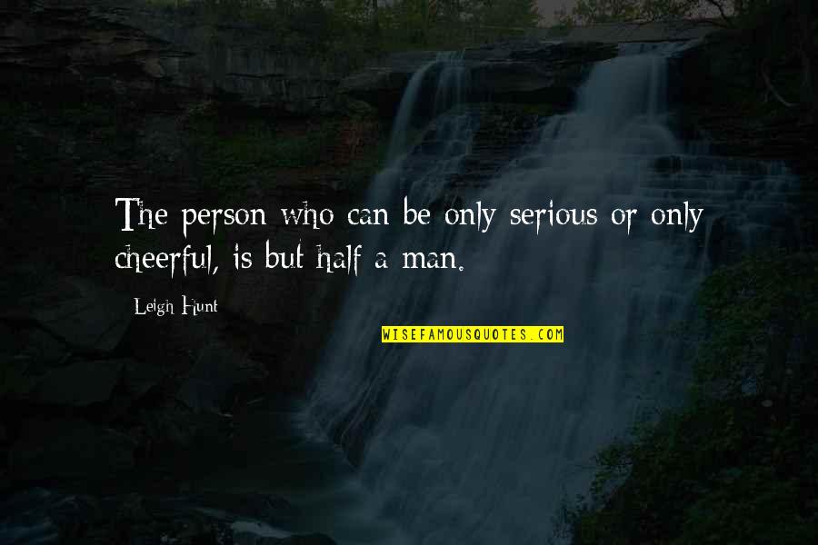 Half Man Quotes By Leigh Hunt: The person who can be only serious or