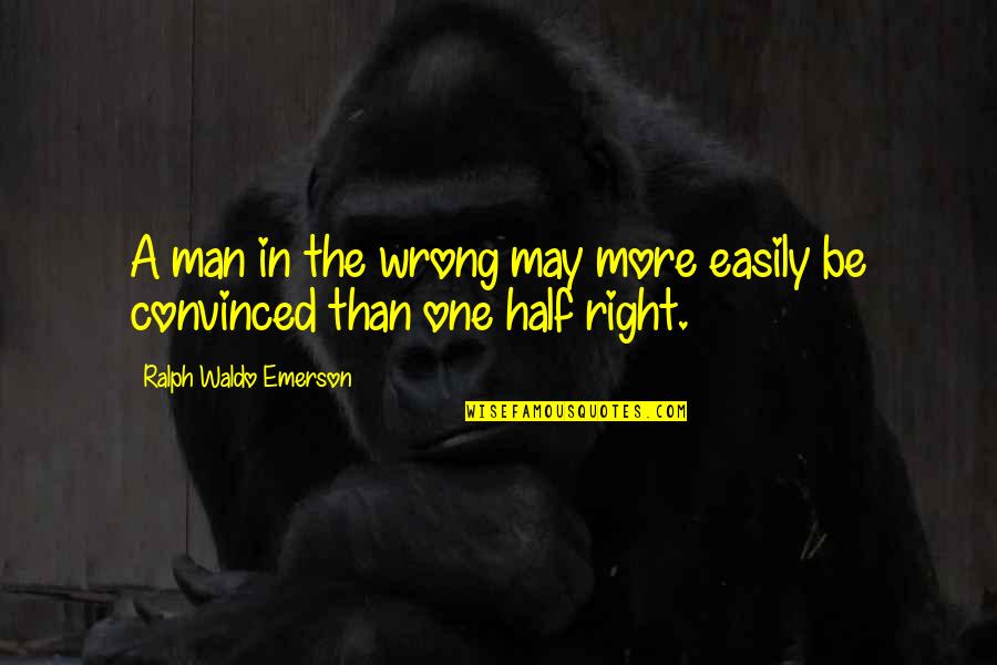 Half Man Quotes By Ralph Waldo Emerson: A man in the wrong may more easily